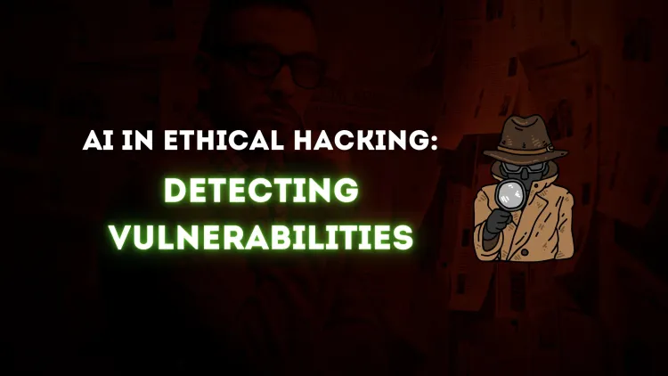 How AI is Helping Ethical Hackers Identify Vulnerabilities | A New Era of Cybersecurity