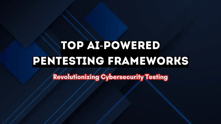 The Best AI-Based Pentesting Frameworks | How Artificial Intelligence is Revolutionizing Cybersecurity Testing