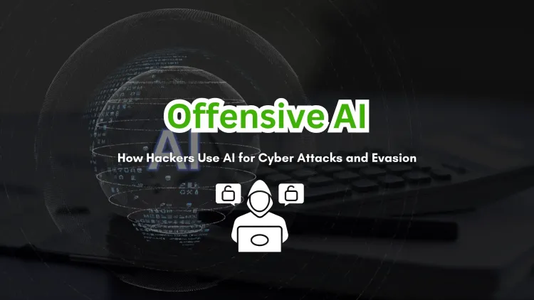 Offensive AI | How Hackers Are Using AI to Launch Cyber Attacks and Evade Security