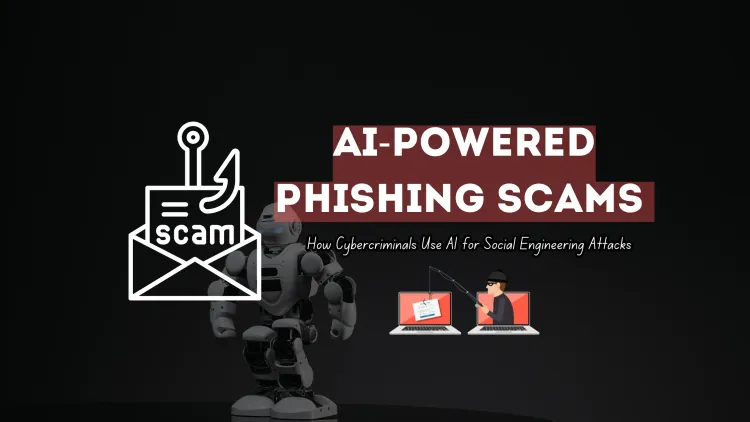 How Cybercriminals Use AI to Create Convincing Phishing Scams |  The Rise of AI-Driven Social Engineering