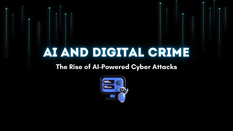 How AI is Changing the Landscape of Digital Crime |  The Rise of AI-Powered Cyber Attacks