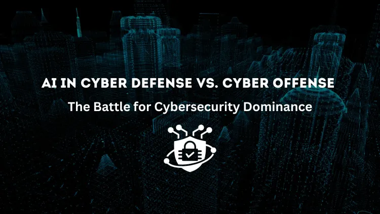 AI in Cyber Defense vs. AI in Cyber Offense | The Battle for Cybersecurity Dominance