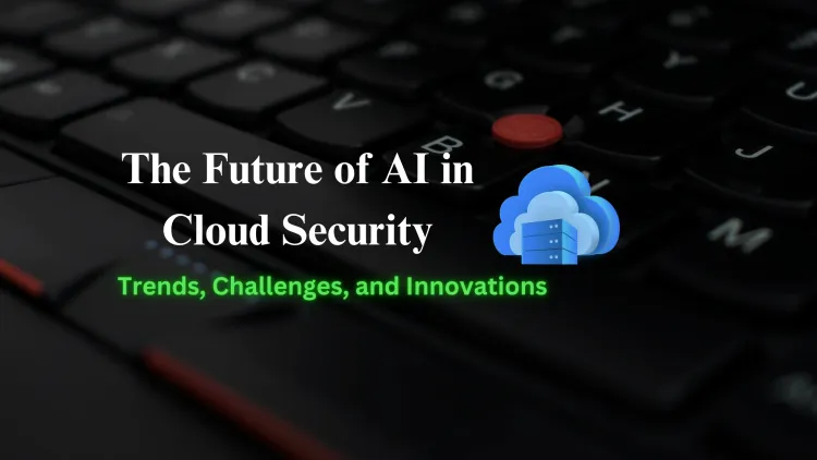 The Future of AI in Cloud Security |Trends, Challenges, and Innovations