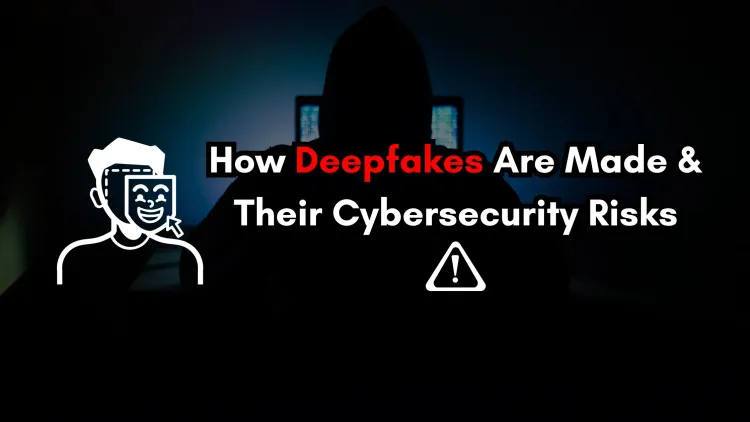 How Deepfakes Are Created and Why They Are a Major Cybersecurity Threat