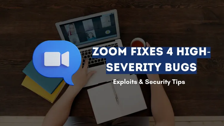 Zoom Patches Four High-Severity Vulnerabilities | How Attackers Exploit Them and How to Stay Safe