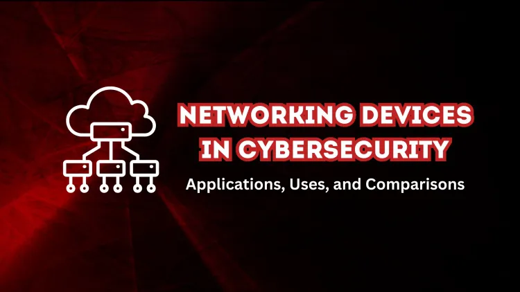 Comprehensive Guide to Networking Devices in Cybersecurity –  Real-Time Applications, Uses, and Comparisons