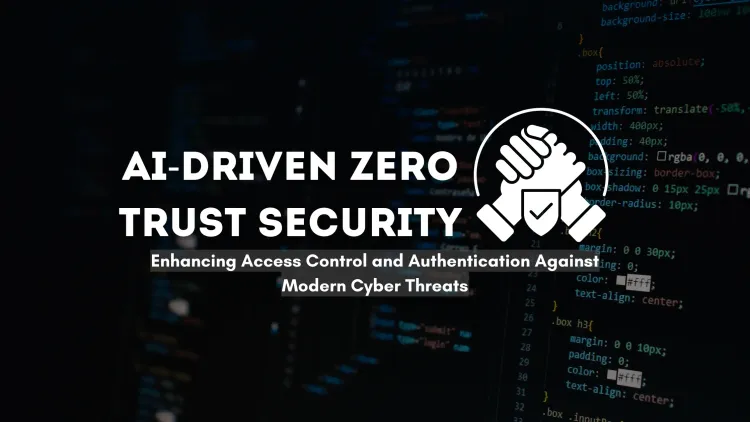 AI-Driven Zero Trust Security |  Enhancing Access Control and Authentication in the Modern Cyber Threat Landscape