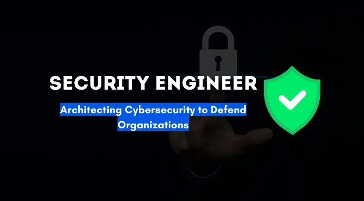 Security Engineer | The Architect of Cybersecurity Infrastructure Who Defends Organizations from Cyber Threats