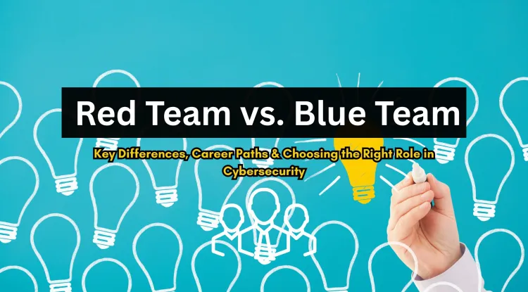 Red Team vs. Blue Team | Key Differences, Career Paths, and Which One to Choose in Cybersecurity