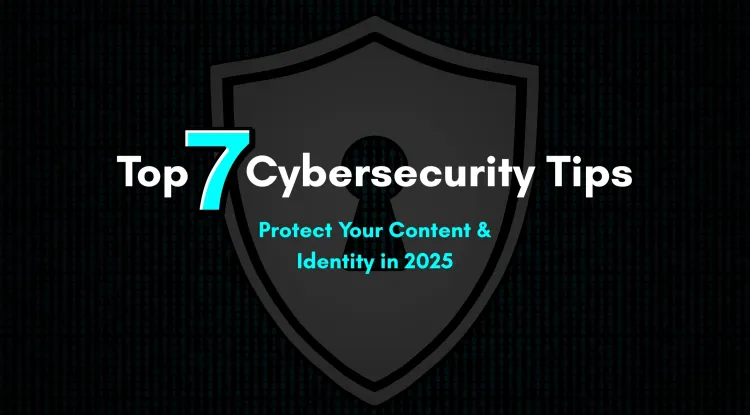 Top 7 Cybersecurity Tips Every Digital Creator Must Follow to Protect Their Content, Identity, and Online Reputation in 2026