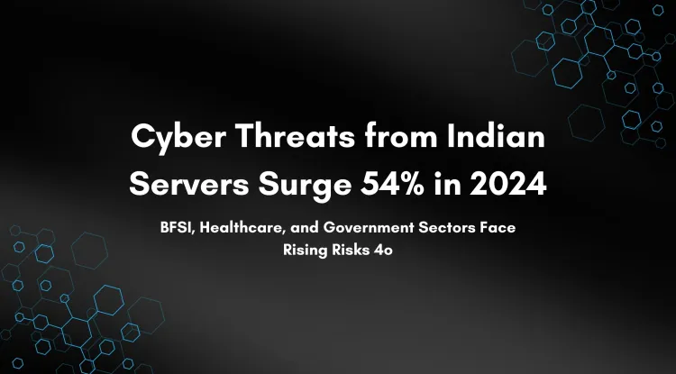 54% Increase in Cyber Threats from Servers Hosted in India in 2024  | A Growing Concern for BFSI, Healthcare, and Government Sectors