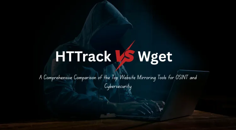 HTTrack vs. Wget | A Comprehensive Comparison of the Best Website Mirroring Tools for OSINT and Cybersecurity
