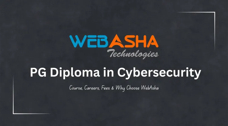 What is PG Diploma in Cybersecurity? Course Details, Fees, Jobs, Certifications & Why Choose WebAsha in 2026