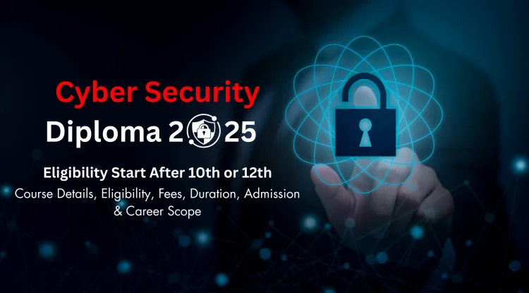 Diploma in Cyber Security Eligibility After 10th & 12th | Course Details, Fees, Duration, Admission Process & Career Scope in 2026