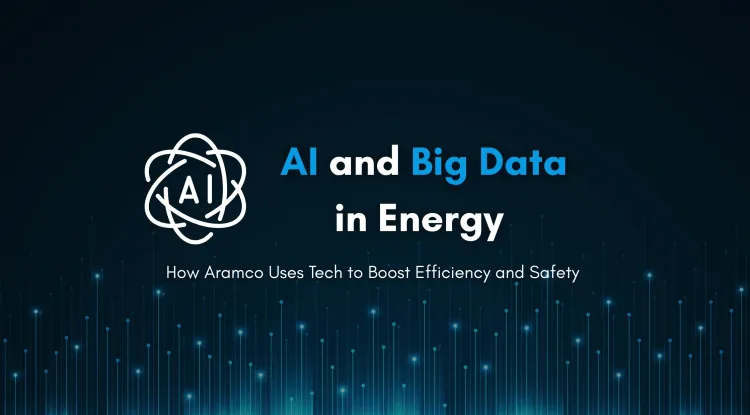 What Is Artificial Intelligence and Big Data in the Energy Sector? How AI Is Used in Oil and Gas Companies Like Aramco to Improve Efficiency and Safety in 2026