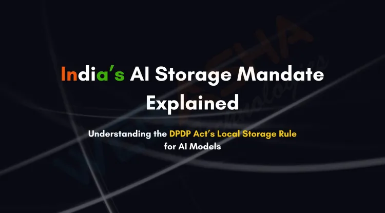 Why India Is Mandating Local Storage of AI Models Under DPDP Act: Data Sovereignty, Cybersecurity & Cross-Border Protection Explained