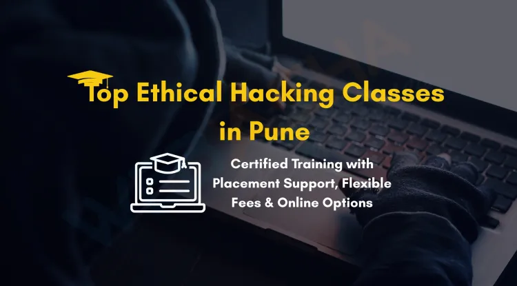 Best Ethical Hacking Classes in Pune with Certification, Placement, Fees and Online Options |  Complete Guide
