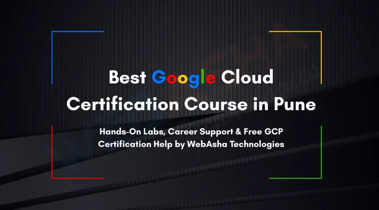 Best Google Cloud Certification Course in Pune with Hands-On Labs, Career Support, and Free GCP Certification Assistance  | WebAsha Technologies