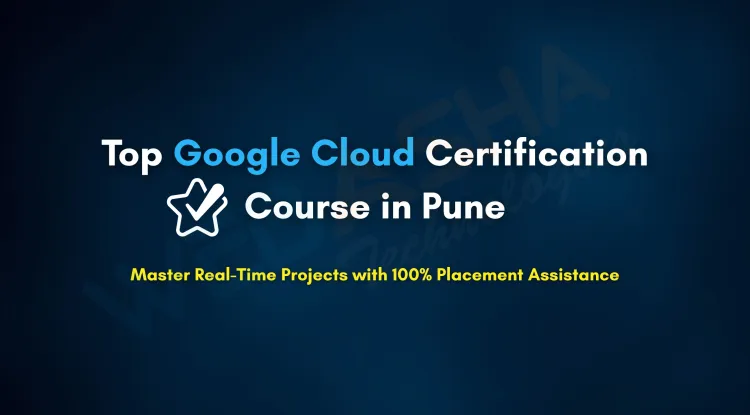 Which is the Best Google Cloud Certification Course in Pune with Real-Time Projects and Placement Assistance?