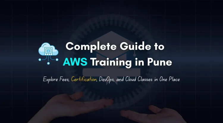 Complete Guide to AWS Training in Pune | Fees, Certification, DevOps Integration, and Cloud Classes Explained