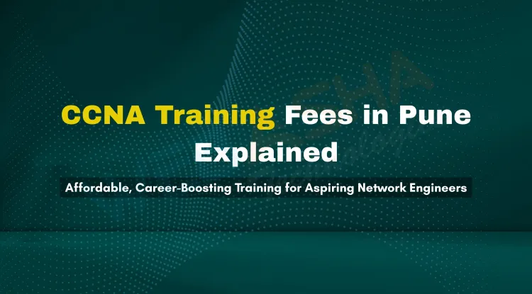 Understanding CCNA Course Fees in Pune | Affordable, Career-Boosting Training