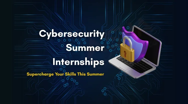 Top Benefits of Enrolling in a Cyber Security Summer Internship | The Detailed Guide
