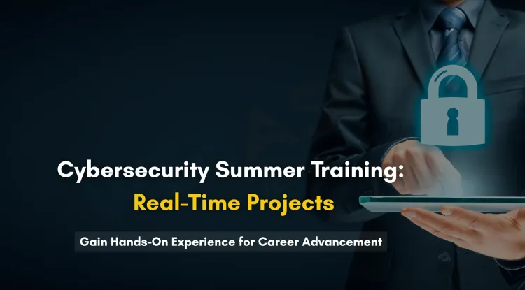 Explore Real-Time Projects in Cyber Security Summer Training for Hands-On Experience and Career Growth