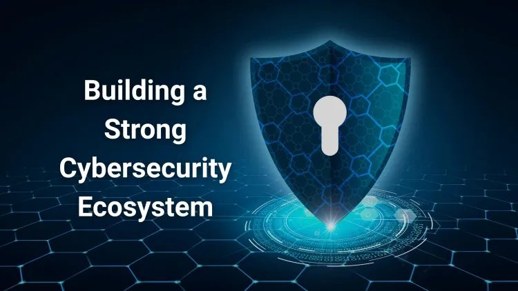 What Makes Up a Strong Cybersecurity Ecosystem in Today’s Digital World? | The Detailed Guide