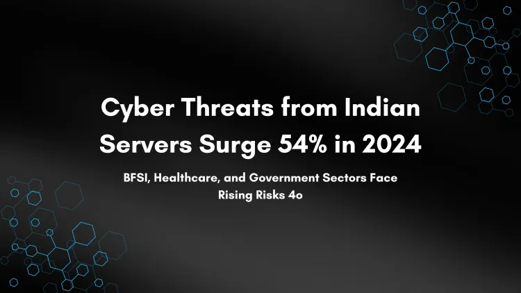 54% Increase in Cyber Threats from Servers Hosted in India in 2024  | A Growing Concern for BFSI, Healthcare, and Government Sectors