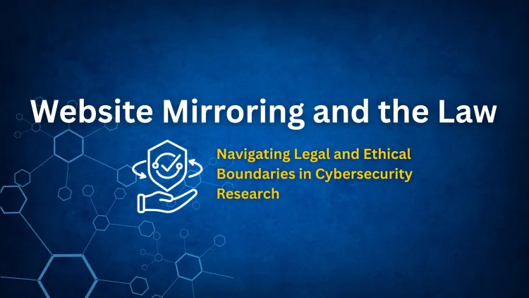Legal and Ethical Considerations of Website Mirroring |  Best Practices for Security Researchers