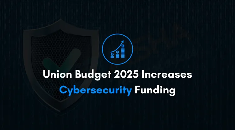Union Budget 2025 Increases Cybersecurity Funding | AI, CERT-In, and Digital Infrastructure Boost