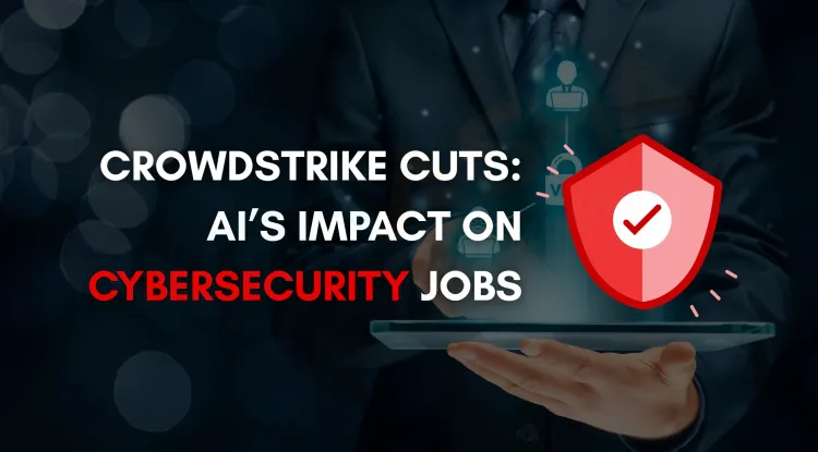 CrowdStrike’s AI-Based Layoffs |  How AI Is Reshaping Cybersecurity Careers