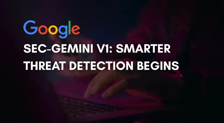 Introducing Google Sec-Gemini v1 | Revolutionizing Cybersecurity with AI
