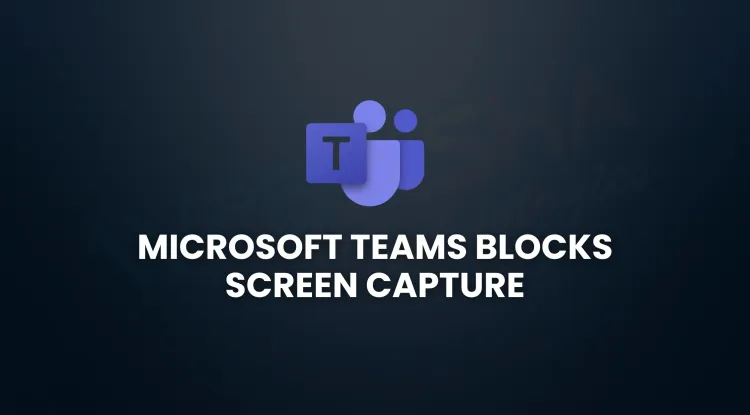 Microsoft Teams to Block Screen Capture During Meetings | July 2025 Update
