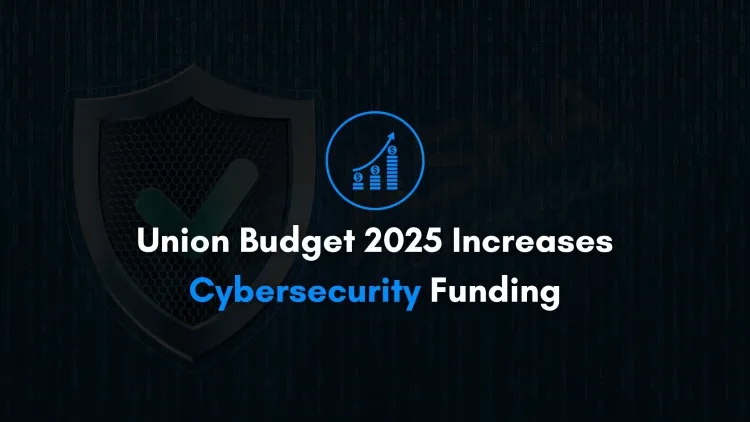 Union Budget 2025 Increases Cybersecurity Funding | AI, CERT-In, and Digital Infrastructure Boost