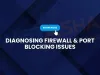 How to Diagnose Firewall and Port Blocking Issues ?  A Complete Guide (2026)